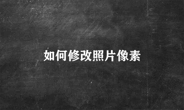 如何修改照片像素