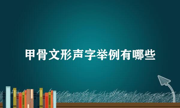 甲骨文形声字举例有哪些