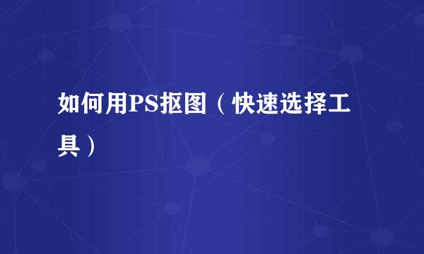 如何用PS抠图(快速选择工具)
