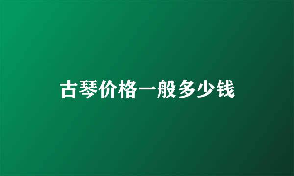古琴价格一般多少钱