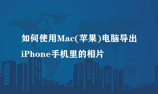 如何使用Mac(苹果)电脑导出iPhone手机里的相片