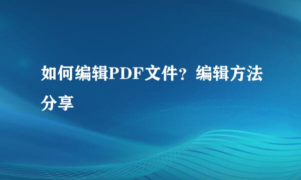 如何编辑PDF文件?编辑方法分享