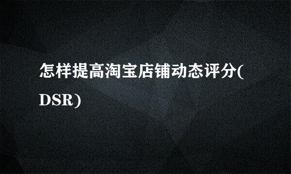 怎样提高淘宝店铺动态评分(DSR)