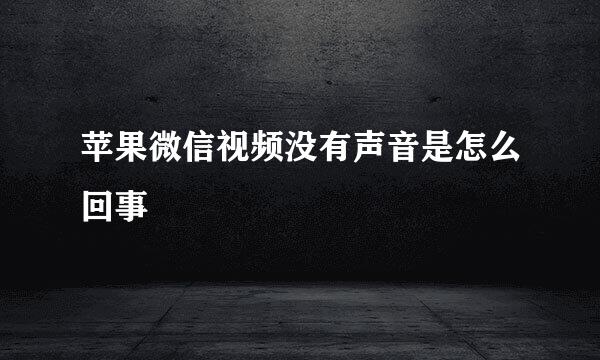 苹果微信视频没有声音是怎么回事
