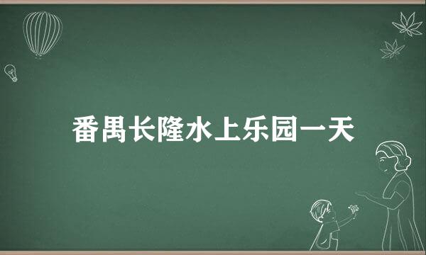 番禺长隆水上乐园一天