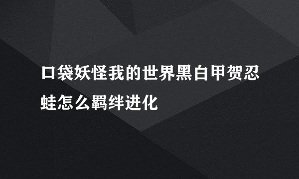 口袋妖怪我的世界黑白甲贺忍蛙怎么羁绊进化