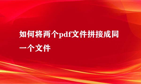 如何将两个pdf文件拼接成同一个文件