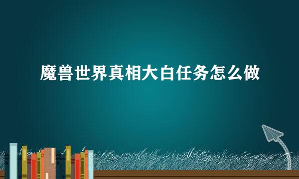 魔兽世界真相大白任务怎么做