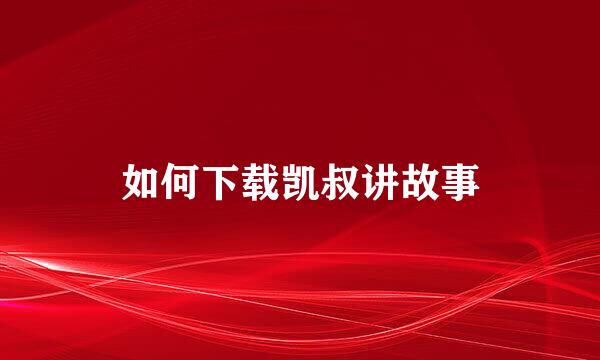 如何下载凯叔讲故事