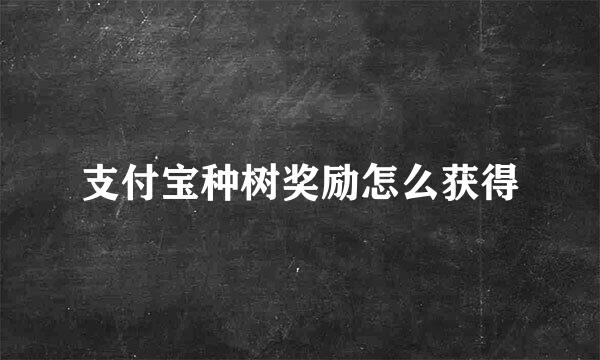 支付宝种树奖励怎么获得