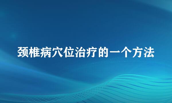 颈椎病穴位治疗的一个方法