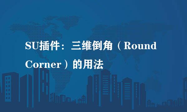 SU插件:三维倒角(Round Corner)的用法