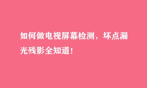 如何做电视屏幕检测,坏点漏光残影全知道!