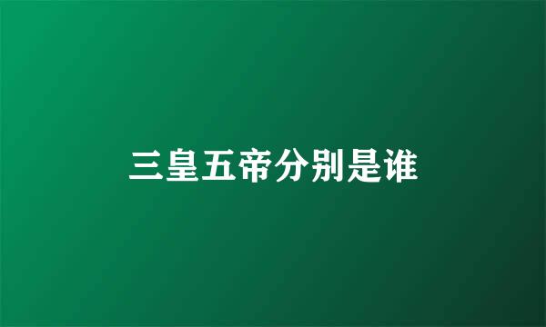 三皇五帝分别是谁