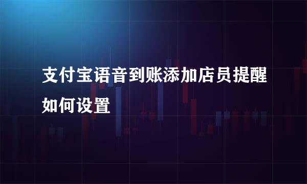 支付宝语音到账添加店员提醒如何设置