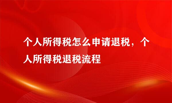 个人所得税怎么申请退税,个人所得税退税流程
