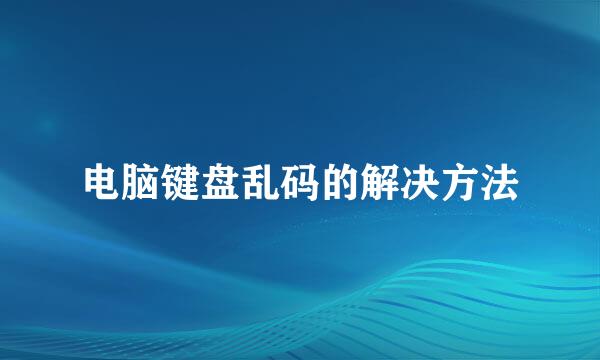电脑键盘乱码的解决方法
