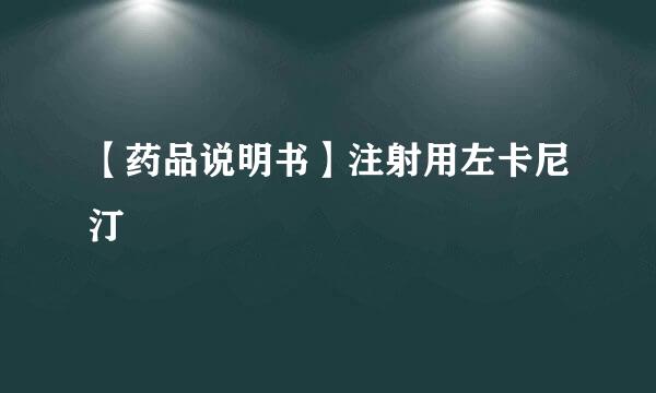 【药品说明书】注射用左卡尼汀
