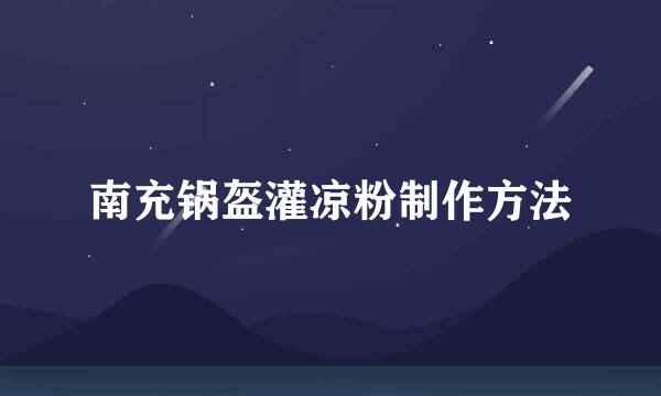 南充锅盔灌凉粉制作方法