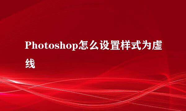 Photoshop怎么设置样式为虚线