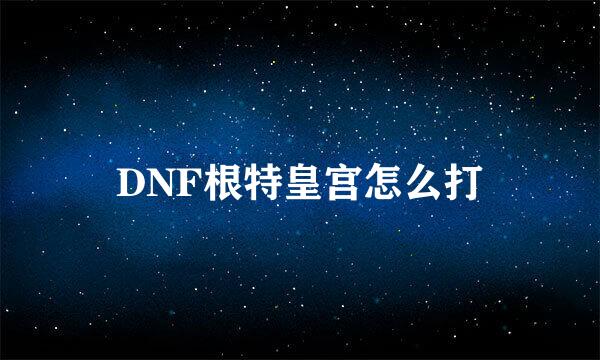 DNF根特皇宫怎么打