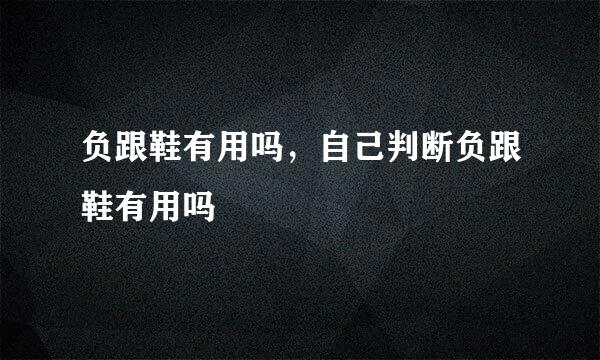 负跟鞋有用吗，自己判断负跟鞋有用吗