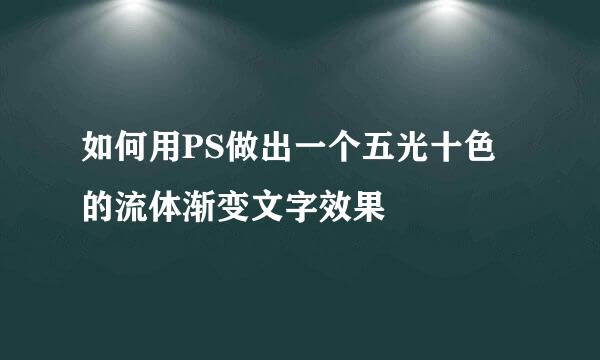 如何用PS做出一个五光十色的流体渐变文字效果