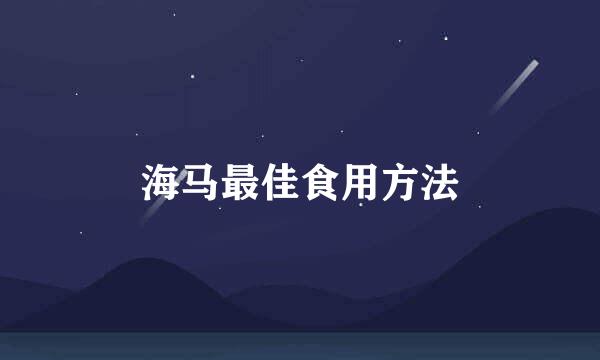 海马最佳食用方法
