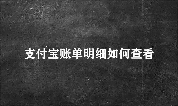 支付宝账单明细如何查看