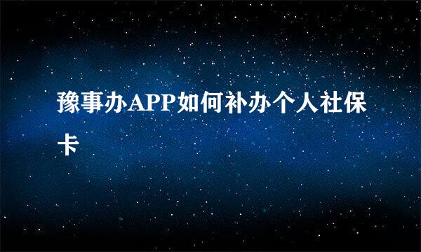豫事办APP如何补办个人社保卡