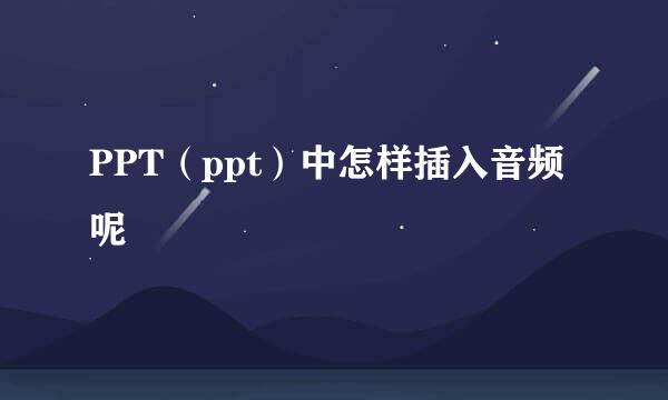 PPT(ppt)中怎样插入音频呢