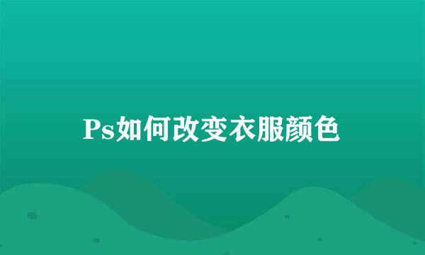 Ps如何改变衣服颜色
