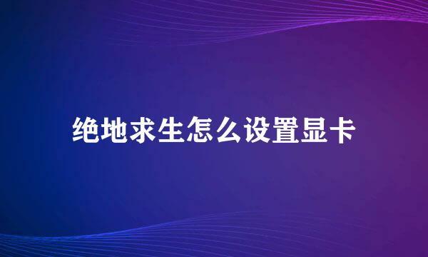 绝地求生怎么设置显卡