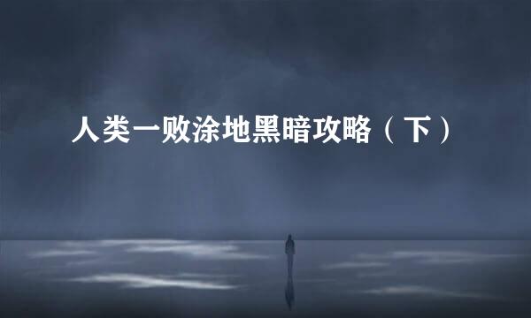 人类一败涂地黑暗攻略(下)