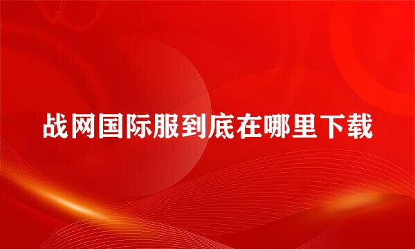 战网国际服到底在哪里下载