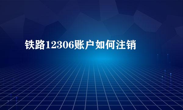 铁路12306账户如何注销