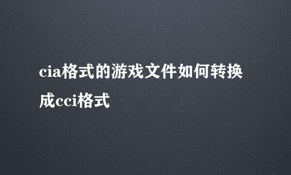 cia格式的游戏文件如何转换成cci格式