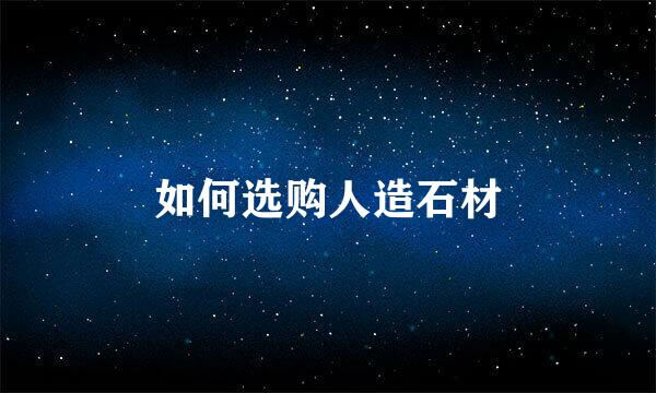 如何选购人造石材