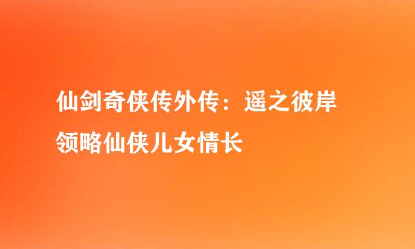 仙剑奇侠传外传：遥之彼岸 领略仙侠儿女情长