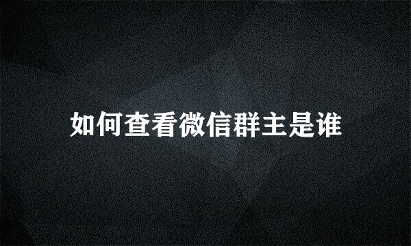 如何查看微信群主是谁