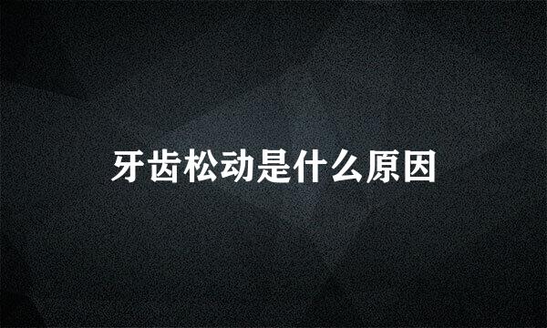 牙齿松动是什么原因