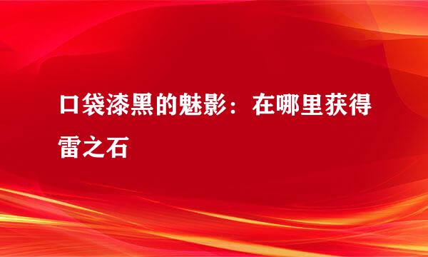 口袋漆黑的魅影：在哪里获得雷之石