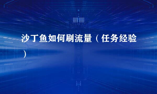沙丁鱼如何刷流量(任务经验)