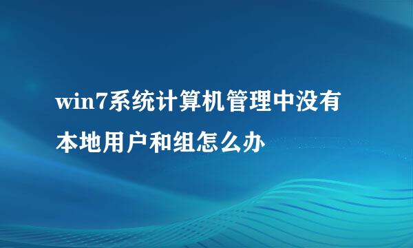 win7系统计算机管理中没有本地用户和组怎么办