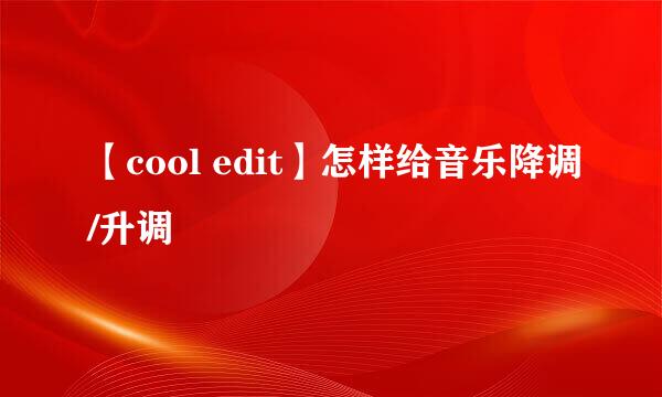 【cool edit】怎样给音乐降调/升调