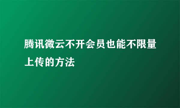 腾讯微云不开会员也能不限量上传的方法