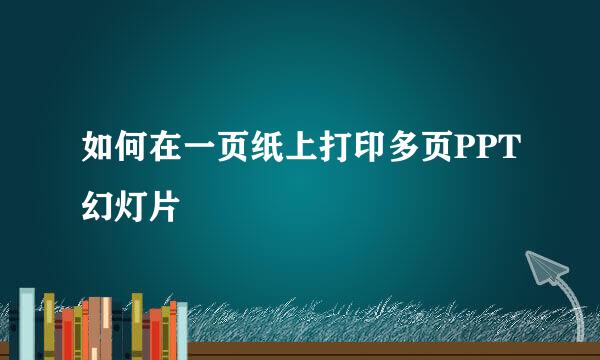 如何在一页纸上打印多页PPT幻灯片