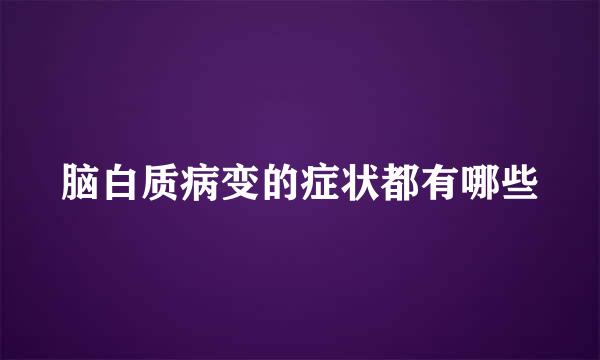 脑白质病变的症状都有哪些