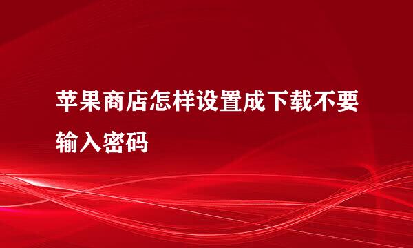 苹果商店怎样设置成下载不要输入密码
