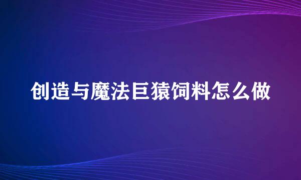 创造与魔法巨猿饲料怎么做
